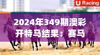 2024年349期澳彩开特马结果：赛马历史上的一刻，结果震惊四座