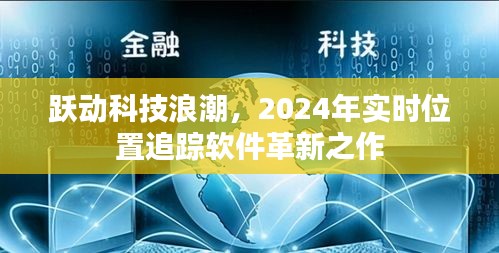 跃动科技浪潮，实时位置追踪软件的革新之作（2024年）