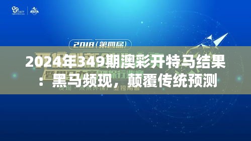 2024年349期澳彩开特马结果：黑马频现，颠覆传统预测