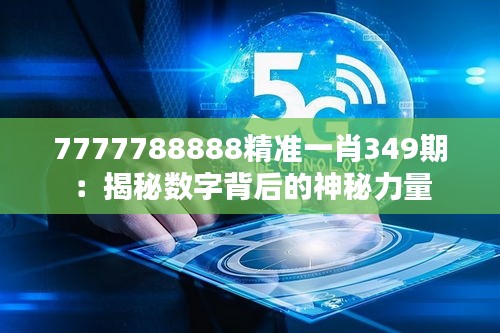 7777788888精准一肖349期：揭秘数字背后的神秘力量