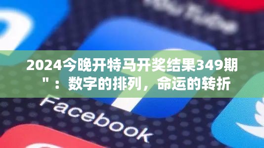 2024今晚开特马开奖结果349期＂：数字的排列，命运的转折