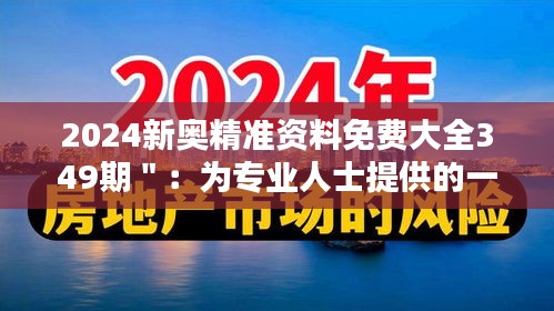 2024新奥精准资料免费大全349期＂：为专业人士提供的一站式资料库