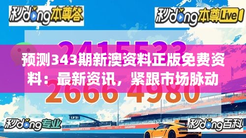 预测343期新澳资料正版免费资料：最新资讯，紧跟市场脉动