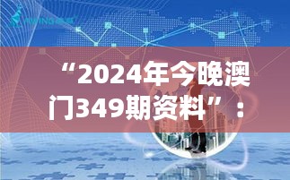 “2024年今晚澳门349期资料”：数字背后的人性与智慧