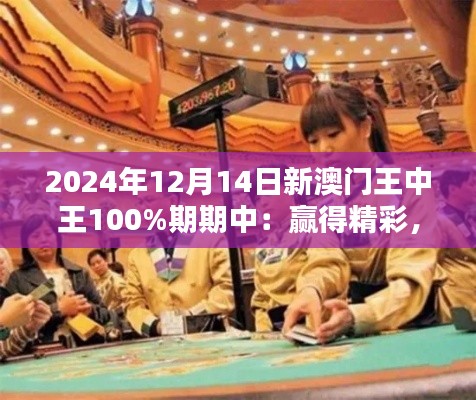 2024年12月14日新澳门王中王100%期期中：赢得精彩，共享澳门博彩盛宴