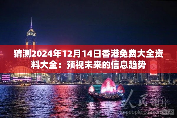 猜测2024年12月14日香港免费大全资料大全：预视未来的信息趋势