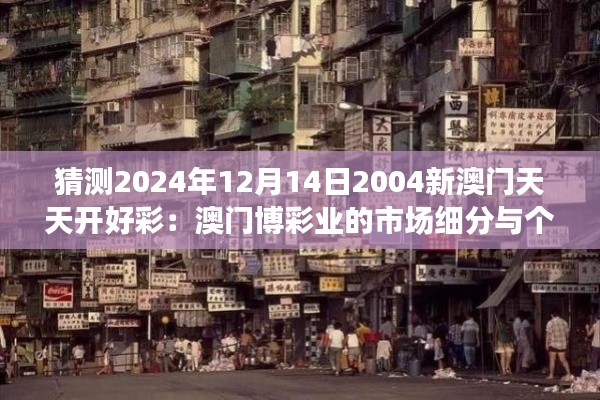 猜测2024年12月14日2004新澳门天天开好彩：澳门博彩业的市场细分与个性化服务