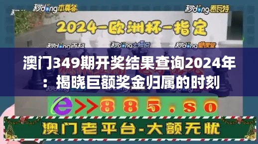 澳门349期开奖结果查询2024年：揭晓巨额奖金归属的时刻