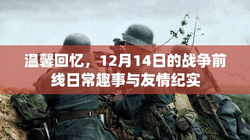 温馨回忆，战争前线日常趣事与友情的见证——12月14日纪实