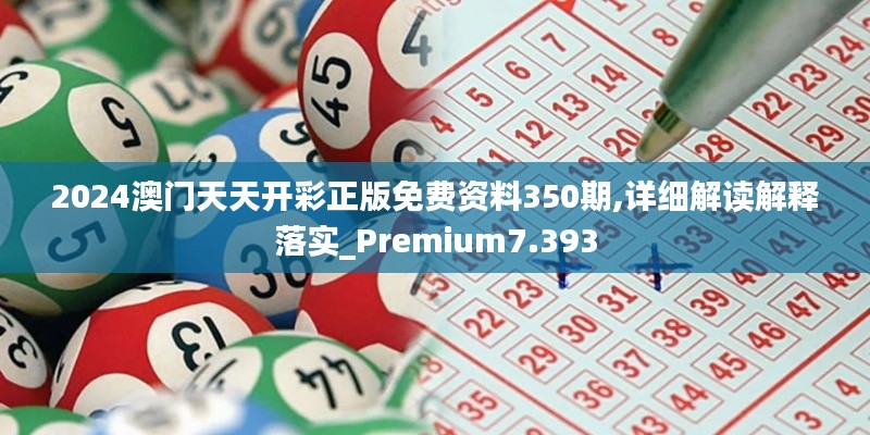 2024澳门天天开彩正版免费资料350期,详细解读解释落实_Premium7.393