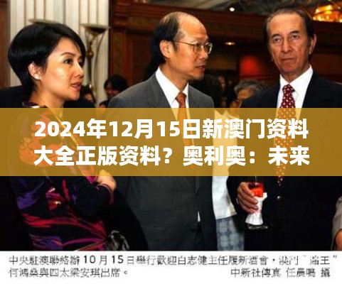 2024年12月15日新澳门资料大全正版资料？奥利奥：未来澳门的全新面貌