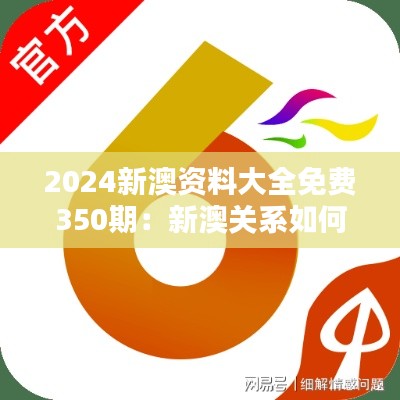 2024新澳资料大全免费350期：新澳关系如何塑造未来合作前景