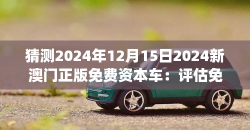 猜测2024年12月15日2024新澳门正版免费资本车：评估免费资本车对澳门旅游业的潜在影响