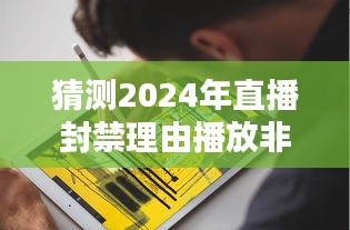 深度解析，预测2024直播封禁新动向——非实时播放特性与产品体验探讨