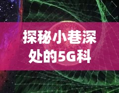 探秘小巷深处的5G科技秘境，实时5G监控的奇妙探险之旅