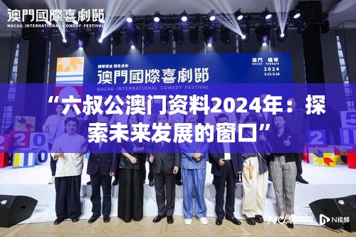 “六叔公澳门资料2024年：探索未来发展的窗口”