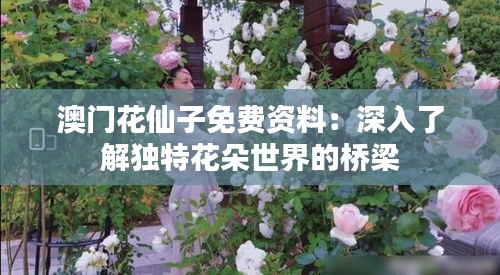 澳门花仙子免费资料：深入了解独特花朵世界的桥梁