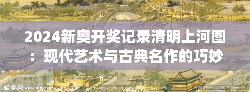 2024新奥开奖记录清明上河图：现代艺术与古典名作的巧妙碰撞