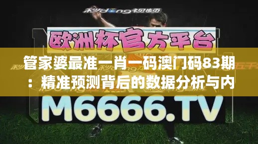 管家婆最准一肖一码澳门码83期：精准预测背后的数据分析与内幕解读