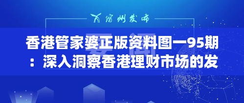 香港管家婆正版资料图一95期：深入洞察香港理财市场的发展趋势