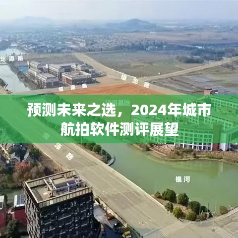 2024年城市航拍软件测评展望，预测未来之选