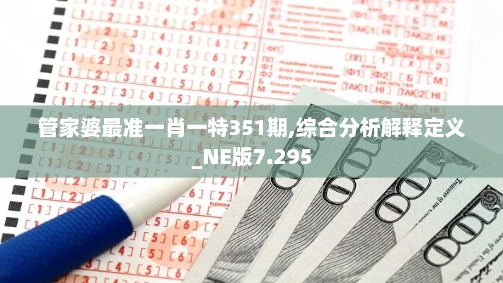 管家婆最准一肖一特351期,综合分析解释定义_NE版7.295