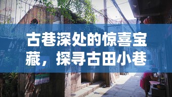 古巷深处的宝藏小店，古田小巷特色探寻与街拍图片欣赏