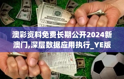 澳彩资料免费长期公开2024新澳门,深层数据应用执行_YE版7.947