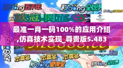 最准一肖一码100%的应用介绍,仿真技术实现_尊贵版5.483