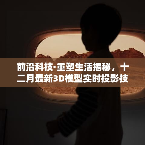 揭秘前沿科技，实时投影技术重塑未来生活体验，十二月最新3D模型引领潮流