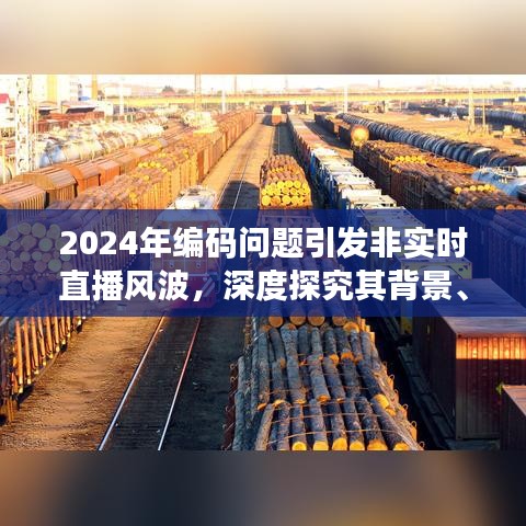 2024年编码问题引发非实时直播风波，背景、事件、影响与时代地位深度剖析