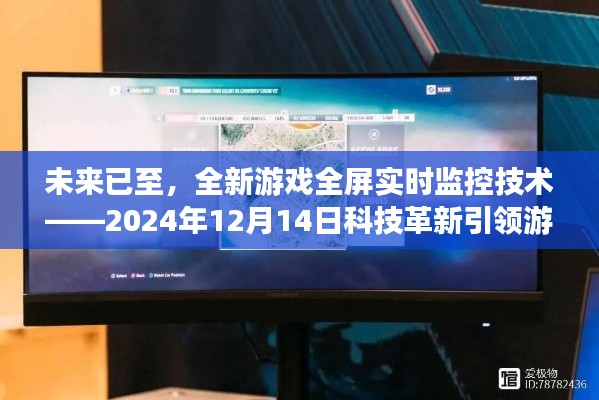 全新游戏全屏实时监控技术引领革新纪元，未来游戏科技展望2024年12月14日新纪元开启时刻