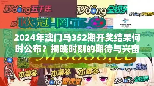 2024年澳门马352期开奖结果何时公布？揭晓时刻的期待与兴奋