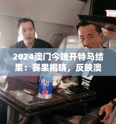 2024澳门今晚开特马结果：赛果揭晓，反映澳门博彩业的新趋势