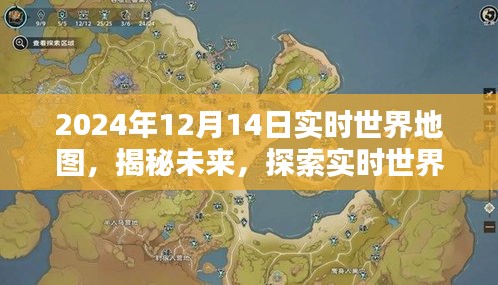 实时世界地图，揭秘未来探索之旅，以2024年12月14日为例