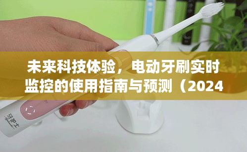 未来科技体验，电动牙刷实时监控的使用指南与预测展望（2024年视角）