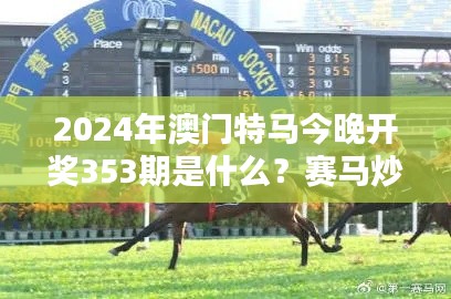 2024年澳门特马今晚开奖353期是什么？赛马炒作解析