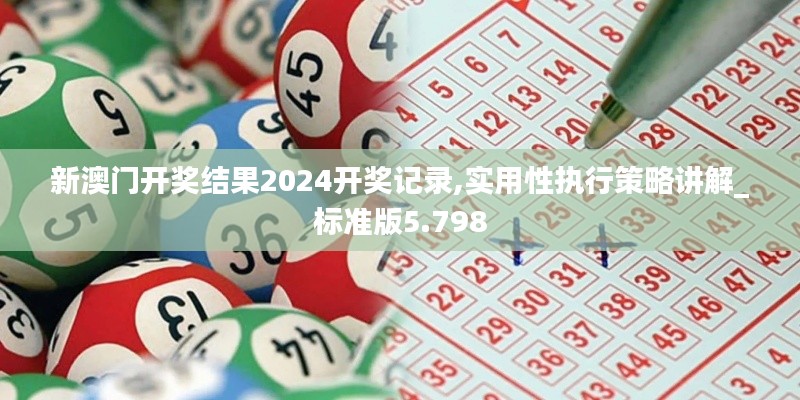 新澳门开奖结果2024开奖记录,实用性执行策略讲解_标准版5.798