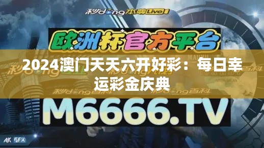 2024澳门天天六开好彩：每日幸运彩金庆典