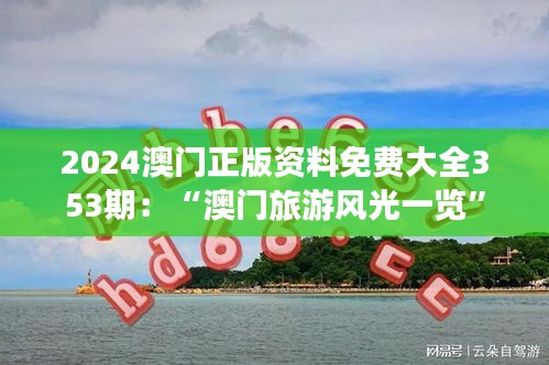 2024澳门正版资料免费大全353期：“澳门旅游风光一览”