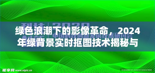 绿色浪潮下的影像革命，揭秘与回顾绿背景实时抠图技术的影响与未来趋势（2024年）