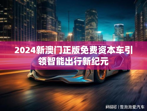 2024新澳门正版免费资本车引领智能出行新纪元