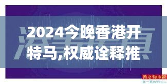 2024今晚香港开特马,权威诠释推进方式_8K3.237