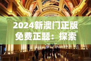 2024新澳门正版免费正题：探索未来澳门娱乐业的革新之路