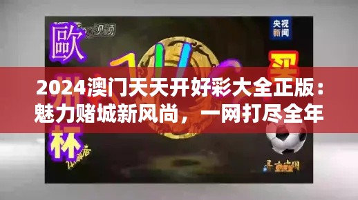 2024澳门天天开好彩大全正版：魅力赌城新风尚，一网打尽全年好运