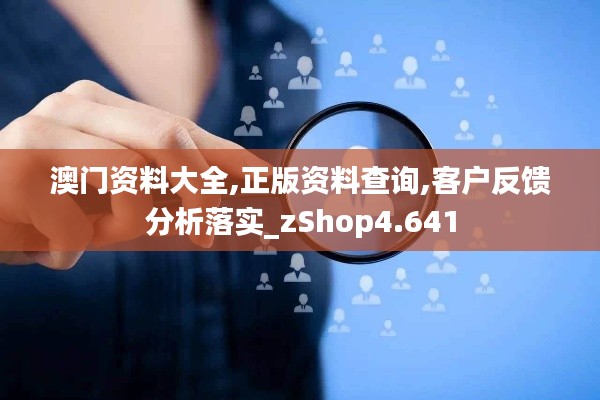 澳门资料大全,正版资料查询,客户反馈分析落实_zShop4.641