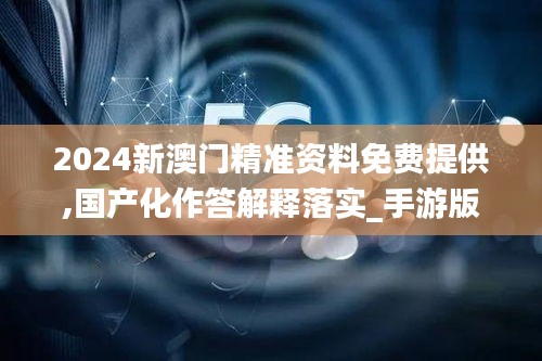 2024新澳门精准资料免费提供,国产化作答解释落实_手游版13.409