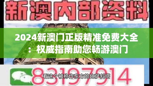 2024新澳门正版精准免费大全：权威指南助您畅游澳门