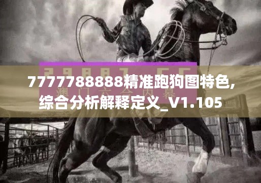 7777788888精准跑狗图特色,综合分析解释定义_V1.105