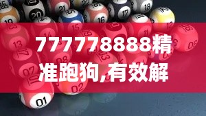 777778888精准跑狗,有效解答解释落实_储蓄版7.182